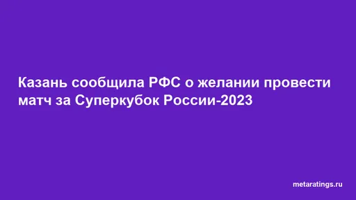Казань сообщила РФС о желании провести матч за Суперкубок России-2023