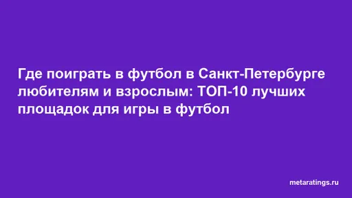 Где поиграть в футбол в Санкт-Петербурге любителям и взрослым: ТОП-10 лучших площадок для игры в футбол