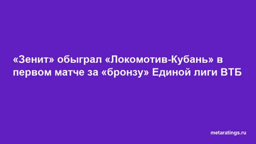 «Зенит» обыграл «Локомотив-Кубань» в первом матче за «бронзу» Единой лиги ВТБ